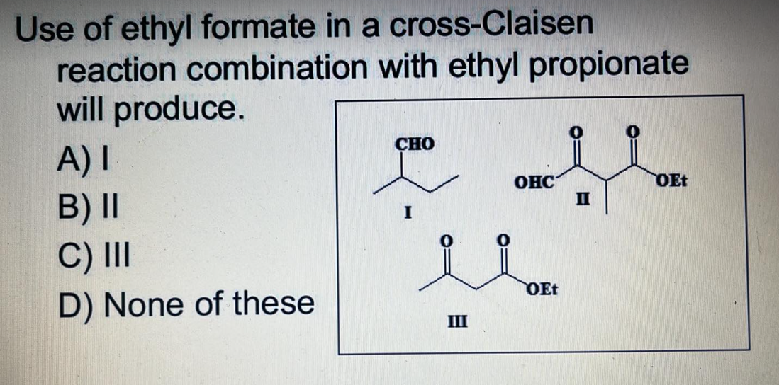 Use of ethyl formate in a cross-Claisen
reaction combination with ethyl propionate
will produce.
CHO
A) I
OHC
OEt
B) II
II
C) III
D) None of these
III
OEt