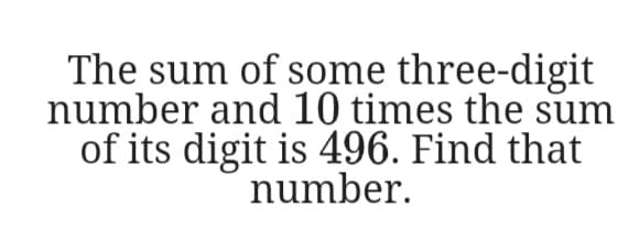 The sum of some three-digit
number and 10 times the sum
of its digit is 496. Find that
number.
