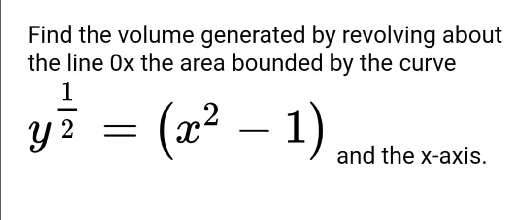 Find the volume generated by revolving about
the line 0x the area bounded by the curve
1
(2² – 1)
-
and the x-axis.
