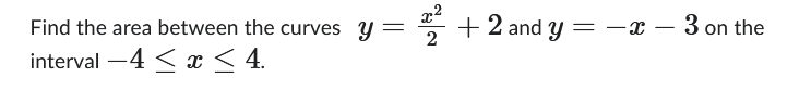 Find the area between the curves y =
interval -4 ≤ x ≤ 4.
2²+2 and y = -x - 3 on the