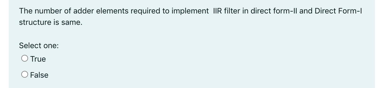 The number of adder elements required to implement IIR filter in direct form-ll and Direct Form-I
structure is same.
Select one:
O True
O False
