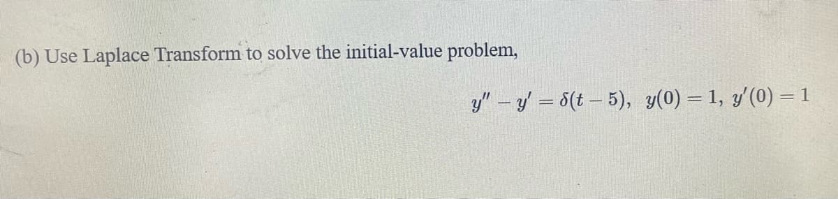 (b) Use Laplace Transform to solve the initial-value problem,
y" – y' = 5(t – 5), y(0) = 1, y'(0) = 1
