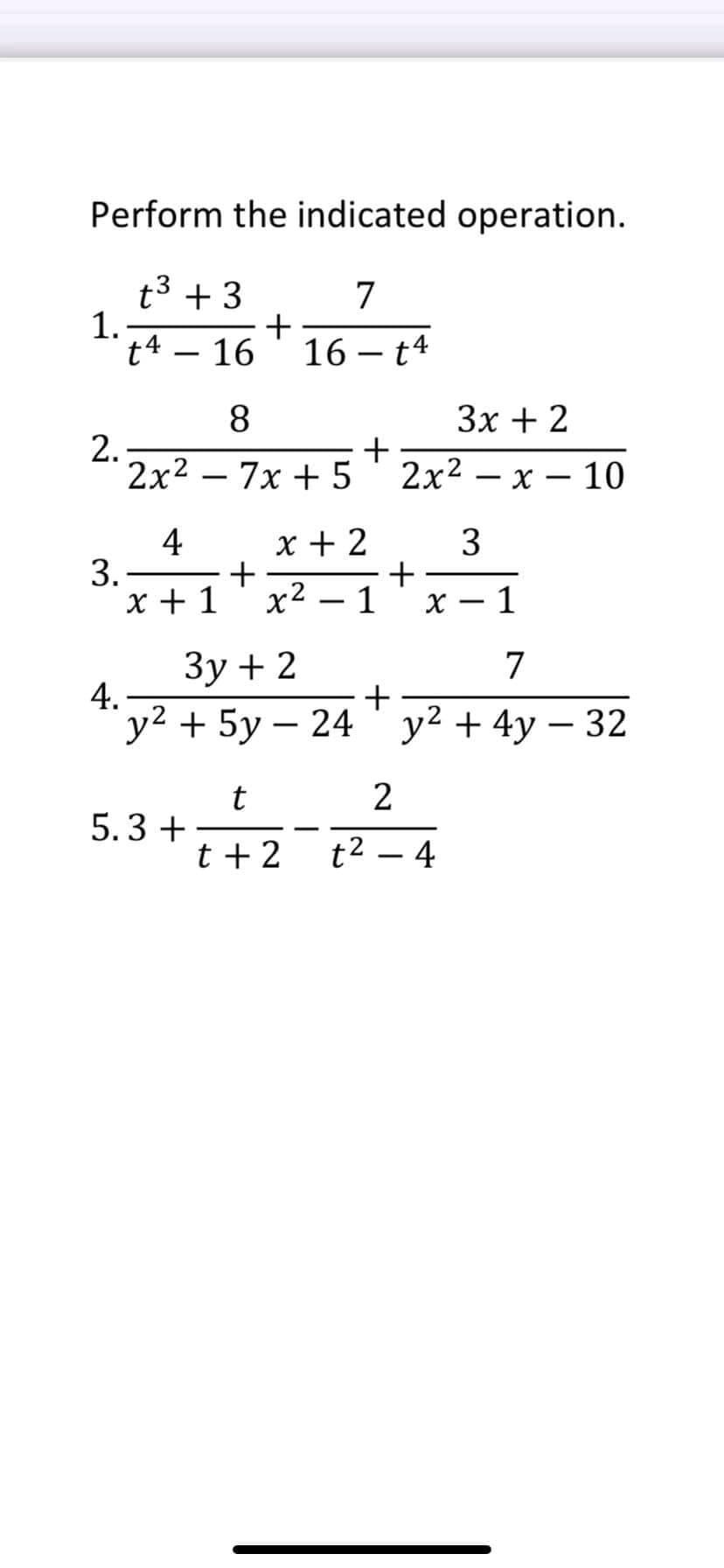 Perform the indicated operation.
t3 + 3
+
16
7
1.
t4
16 – t4
-
8
3x + 2
2.
2х2 -7х + 5
+
2x2 — х — 10
x + 2
3
4
3.-
x + 1
+
x2 – 1
1
-
Зу + 2
4.
y? + 5у — 24
7
y2 + 4у — 32
5.3 +
t + 2
t2 – 4
