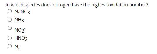 In which species does nitrogen have the highest oxidation number?
O NANO3
O NH3
NO2
Ο ΗΝΟ2
O N2
