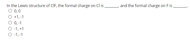 and the formal charge on F is,
In the Lewis structure of CIF, the formal charge on Cl is
O 0,0
O +1, -1
O 0, -1
O -1, +1
O 1, -1

