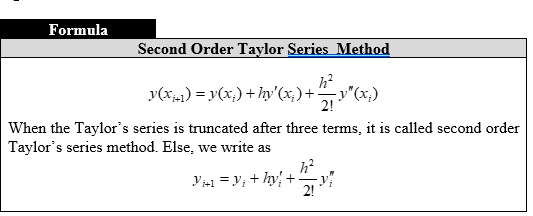 Formula
Second Order Taylor Series Method
y(x) = y(x;) + hy'(x;) + "(x,)
When the Taylor's series is truncated after three terms, it is called second order
Taylor's series method. Else, we write as
Vis = y; + hy +
2!
