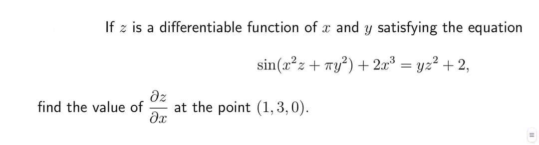 If z is a differentiable function of x and y satisfying the equation
sin(x²z + y²) + 2x³ = yz² + 2,
find the value of
əz
əx
at the point (1,3,0).