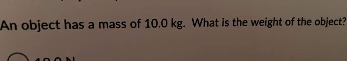 An object has a mass of 10.0 kg. What is the weight of the object?
OON