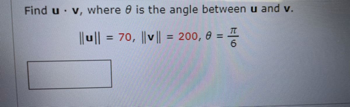 Find u v, where 0 is the angle between u and v.
|u|| = 70, ||v || = 200, 8 = -
6.
