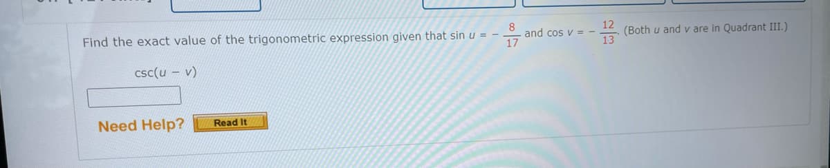 8
and cos v = -
17
(Both u and v are in Quadrant III.)
Find the exact value of the trigonometric expression given that sin u = -
csc(u - v)
Need Help?
Read It
