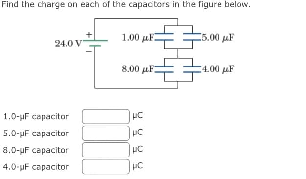 Find the charge on each of the capacitors in the figure below.
+
1.00 F.
15.00 F
24.0 V
8,00 F
4,00F
1.0-pF capacitor
HC
5.0-μF capacitor
8.0-μF capacitor
4.0-μF capacitor
HC
