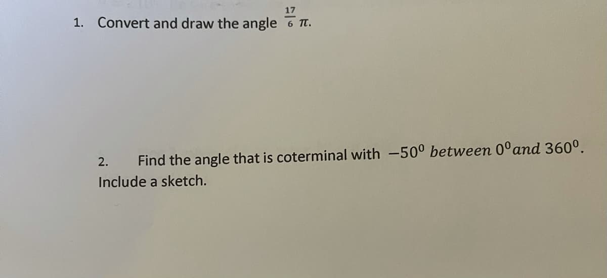 17
1. Convert and draw the angle 6 Tt.
2.
Find the angle that is coterminal with -500 between 0°and 360°.
Include a sketch.
