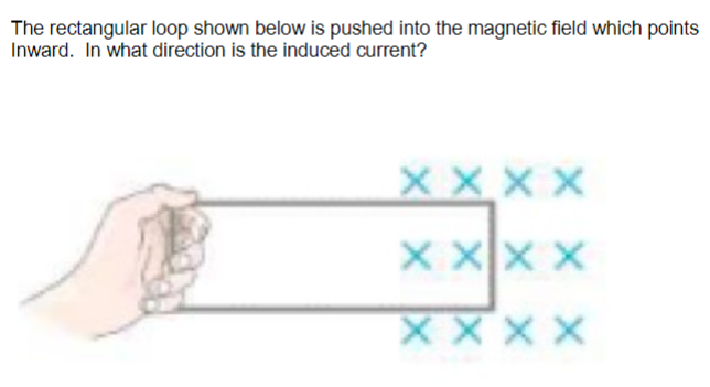 The rectangular loop shown below is pushed into the magnetic field which points
Inward. In what direction is the induced current?
X X XX
X Xx x
XXxx
