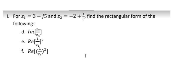 I. For z = 3 – j5 and z, = –2 +½, find the rectangular form of the
following:
d. Im]
е. Re
Re
|
