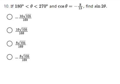 10. If 180° < 0 < 270° and cos 0:
find sin 20.
13
O - 16V/105
169
16/105
169
8V105
169
O - 8V105
169
