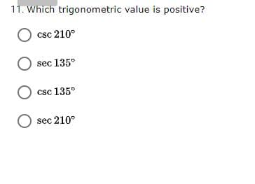 11. Which trigonometric value is positive?
O csc 210°
sec 135°
O csc 135°
O sec 210°
