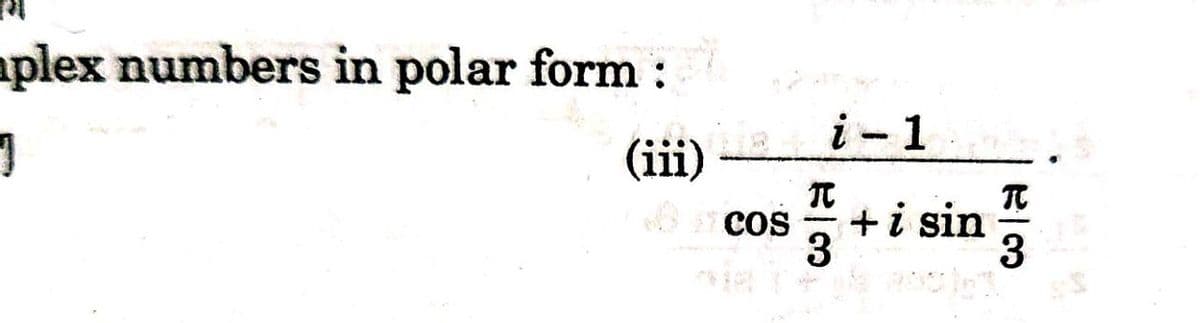 aplex numbers in polar form :
i - 1
(iii)
+i sin
3
Cos
