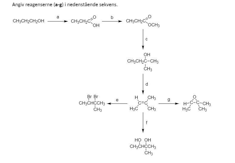 Angiv reagenserne (a-g) i nedenstående sekvens.
- CH,CH,C.
b
CH3CH2C
OCH3
CH3CH2CH2OH
OH
CH;CH2Ċ-CH3
ČH3
d
Br Br
CH3CHCCH3
CH3
H
CH3
H-C-C-CH3
H3C CH3
g
H3C
CH3
но он
CH;CHCCH;
ČH3
