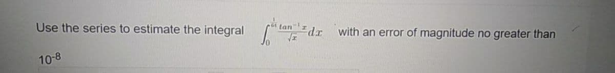 Use the series to estimate the integral
tan
with an error of magnitude no greater than
10-8
