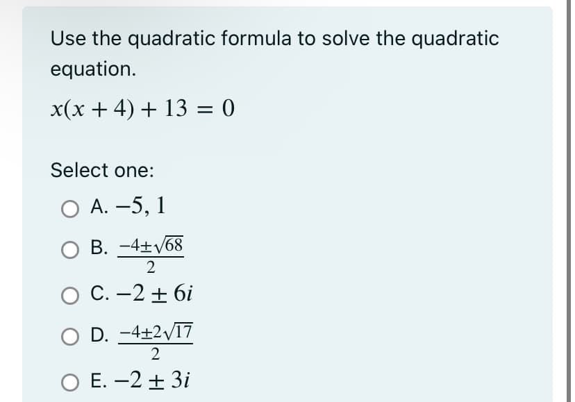 Use the quadratic formula to solve the quadratic
equation.
x(x + 4) + 13 = 0
Select one:
O A. -5, 1
O B. -4+√68
2
C. -2 + 6i
O D. -4+2√/17
2
O E. -2 + 3i