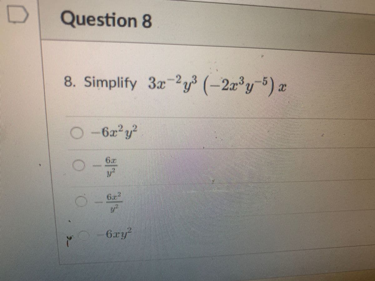 D
Question 8
8. Simplify 3x-2y³ (-2x³y-5) x
3
O-6x²y²
6.7
V²
y
_____ 6.2²
S
6ry²