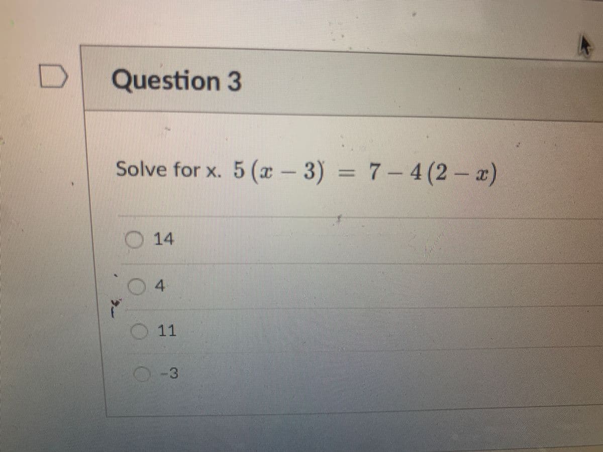 Question 3
Solve for x. 5 (x-3) = 7-4 (2-x)
14
4
11
-3
W