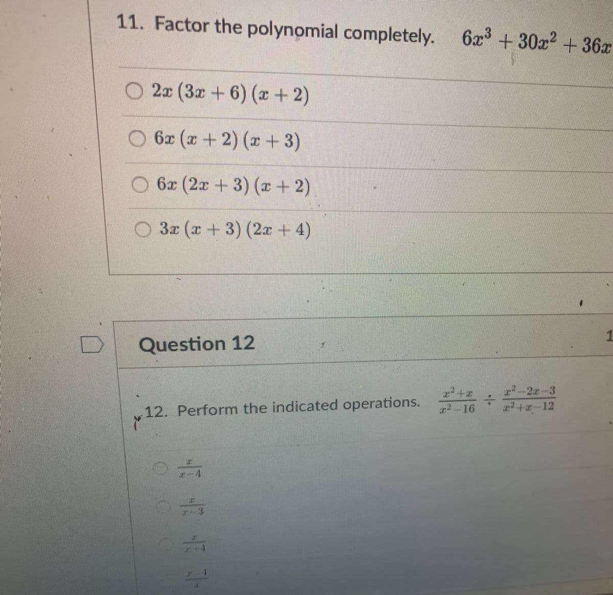 11. Factor the polynomial completely. 6x³ +30x² +36z
2x (3x + 6) (x + 2)
6x (x + 2) (x+3)
6x (2x + 3) (x + 2)
3x (x+3) (2x + 4)
Question 12
12.
12. Perform the indicated operations.
1111
C
a²-16
r²-2x-3
x²+x-12
1