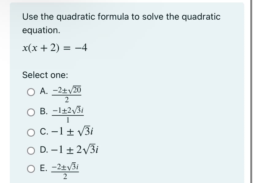 Use the quadratic formula to solve the quadratic
equation.
x(x + 2) = -4
Select one:
O A. -2+√/20
2
O B. -1+2√3i
1
O C. -1 + √√3i
O D. -1 + 2√3i
O E. -2+√3i
2