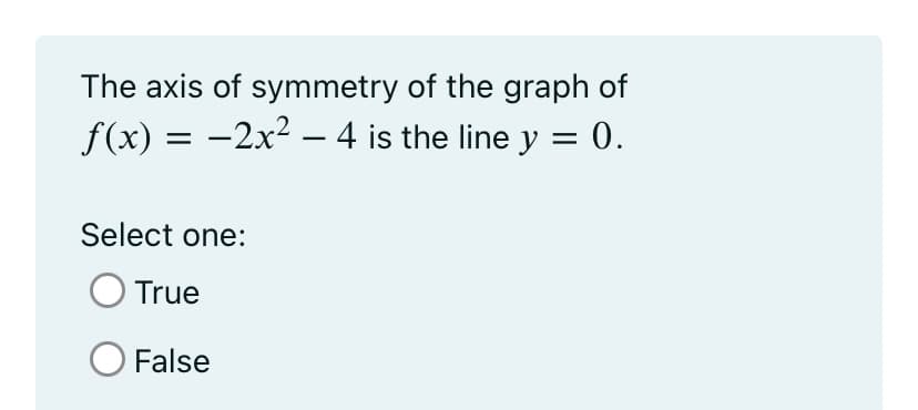 The axis of symmetry of the graph of
f(x) = −2x² − 4 is the line y = 0.
-
Select one:
True
O False