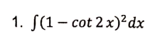 1. S(1 - cot 2 x)²dx
