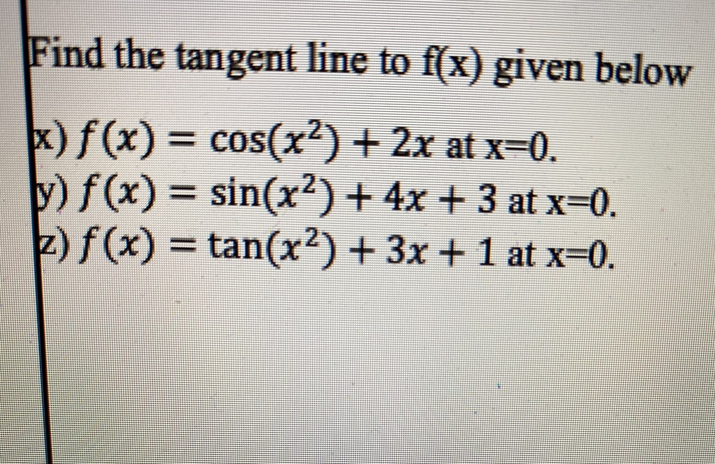 Find the tangent line to f(x) given below
x)f(x) = cos(X
cos(x?) + 2x at x=0.
