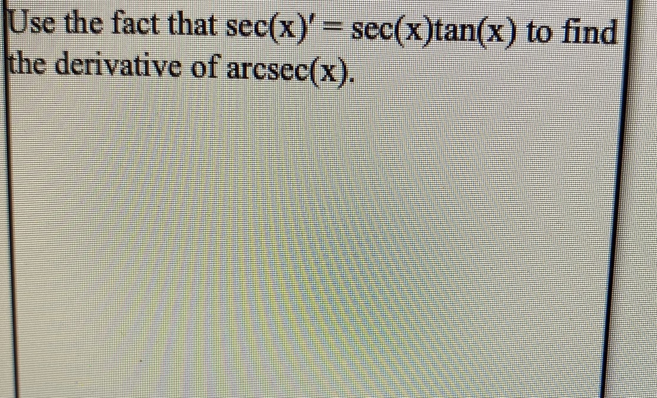 Use the fact that sec(x)'= sec(x)tan(x) to find
the derivative of arcsec(x).
