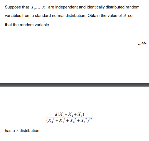 Suppose that X₁,..., X, are independent and identically distributed random
variables from a standard normal distribution. Obtain the value of d so
that the random variable
has a t distribution.
d(X₁ + X₂ + X₂)
2
(X₂² + X² + X² + X₂²) ¹/²
...4/-