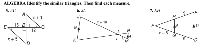 ALGEBRA Identify the similar triangles. Then find each measure.
5. AC
6. JL
A
X+1
15 BHDC
7. ЕН
9
H
E
X+ 18
12
16,
E-
12
x + 5
X+ 5
14
X- 3
K
