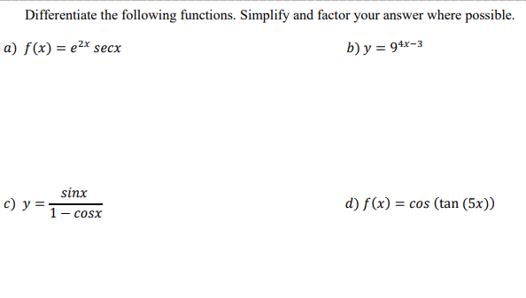 Differentiate the following functions. Simplify and factor your answer where possible.
a) f(x) = e2x secx
b) y = 94x-3
sinx
с) у 3
1- cosx
d) f(x) = cos (tan (5x))
