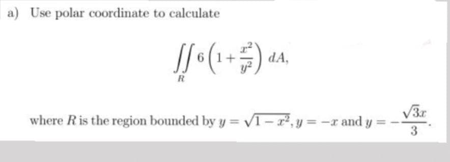 a) Use polar coordinate to calculate
dA,
R
V3r
where Ris the region bounded by y = VT – 27, y = -x and y
3
