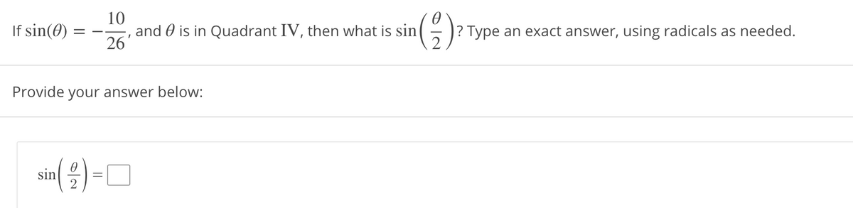 10
and 0 is in Quadrant IV, then what is sin
26
If sin(0)
? Type an exact answer, using radicals as needed.
Provide your answer below:
sin( 4) -O
