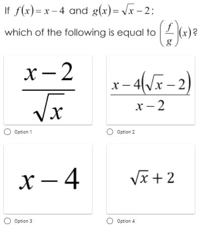 If f(x)= x – 4 and g(x)= Vx – 2;
which of the following is equal to2 (x)?
х— 2
x - 4«/x – 2)
х — 2
O Option 1
O Option 2
х — 4
Vĩ + 2
Option 3
O Option 4
