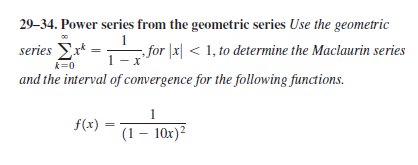 29–34. Power series from the geometric series Use the geometric
series Er* =
and the interval of convergence for the following functions.
- for |x| < 1, to determine the Maclaurin series
k=0
1
f(x) =
(1 – 10x)?
