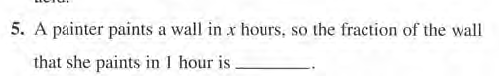 5. A painter paints a wall in x hours, so the fraction of the wall
that she paints in 1 hour is.
