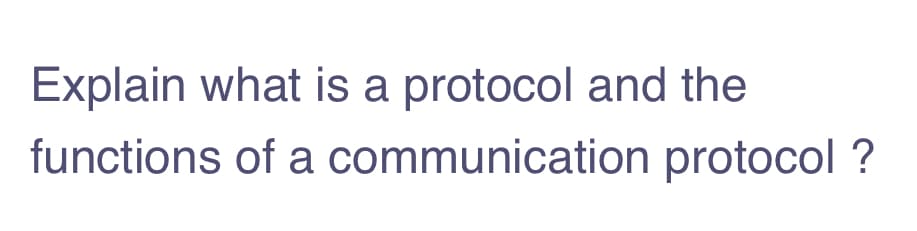 Explain what is a protocol and the
functions of a communication protocol ?
