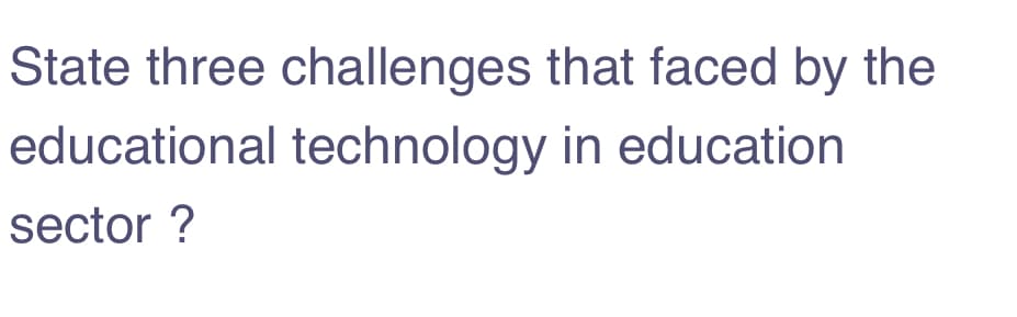 State three challenges that faced by the
educational technology in education
sector ?
