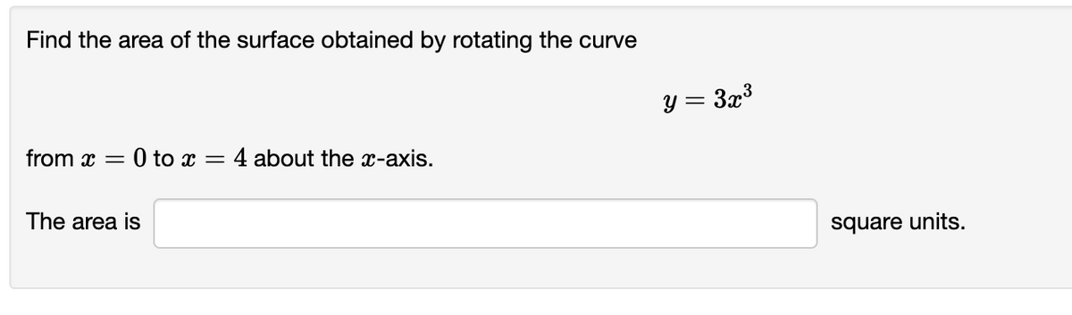 Find the area of the surface obtained by rotating the curve
y = 3x3
from x =
O to x = 4 about the x-axis.
The area is
square units.

