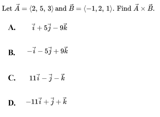Let Ā = (2, 5, 3) and B = (-1,2, 1). Find À x B.
А.
i + 53 – 9k
В.
-7 - 53 + 9k
С.
117 – -
D. -117 +3+k
