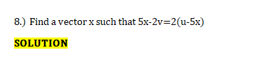 8.) Find a vector x such that 5x-2v=2(u-5x)
SOLUTION
