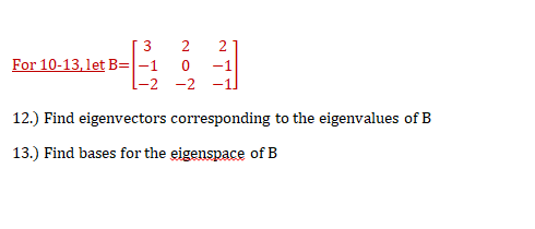 3
2
For 10-13, let B=|-1
-1
-2
12.) Find eigenvectors corresponding to the eigenvalues of B
13.) Find bases for the eigenspace of B
