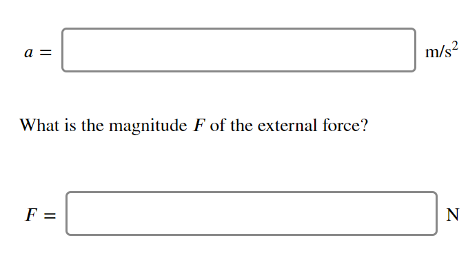 a =
m/s?
,2
What is the magnitude F of the external force?
F =
N
%3D
