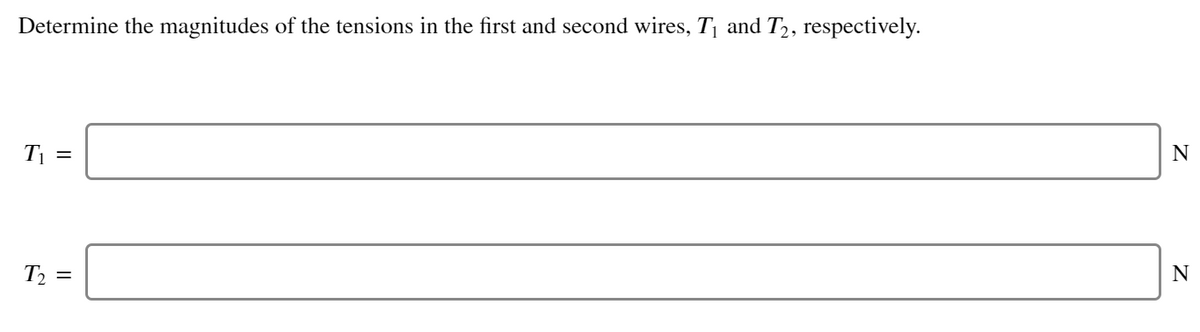 Determine the magnitudes of the tensions in the first and second wires, T¡ and T2, respectively.
T =
N
Т
