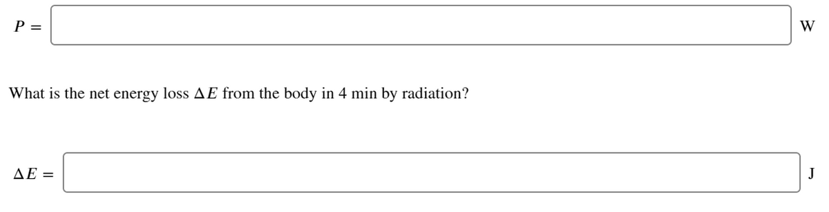 P =
W
What is the net energy loss AE from the body in 4 min by radiation?
AE =
J
