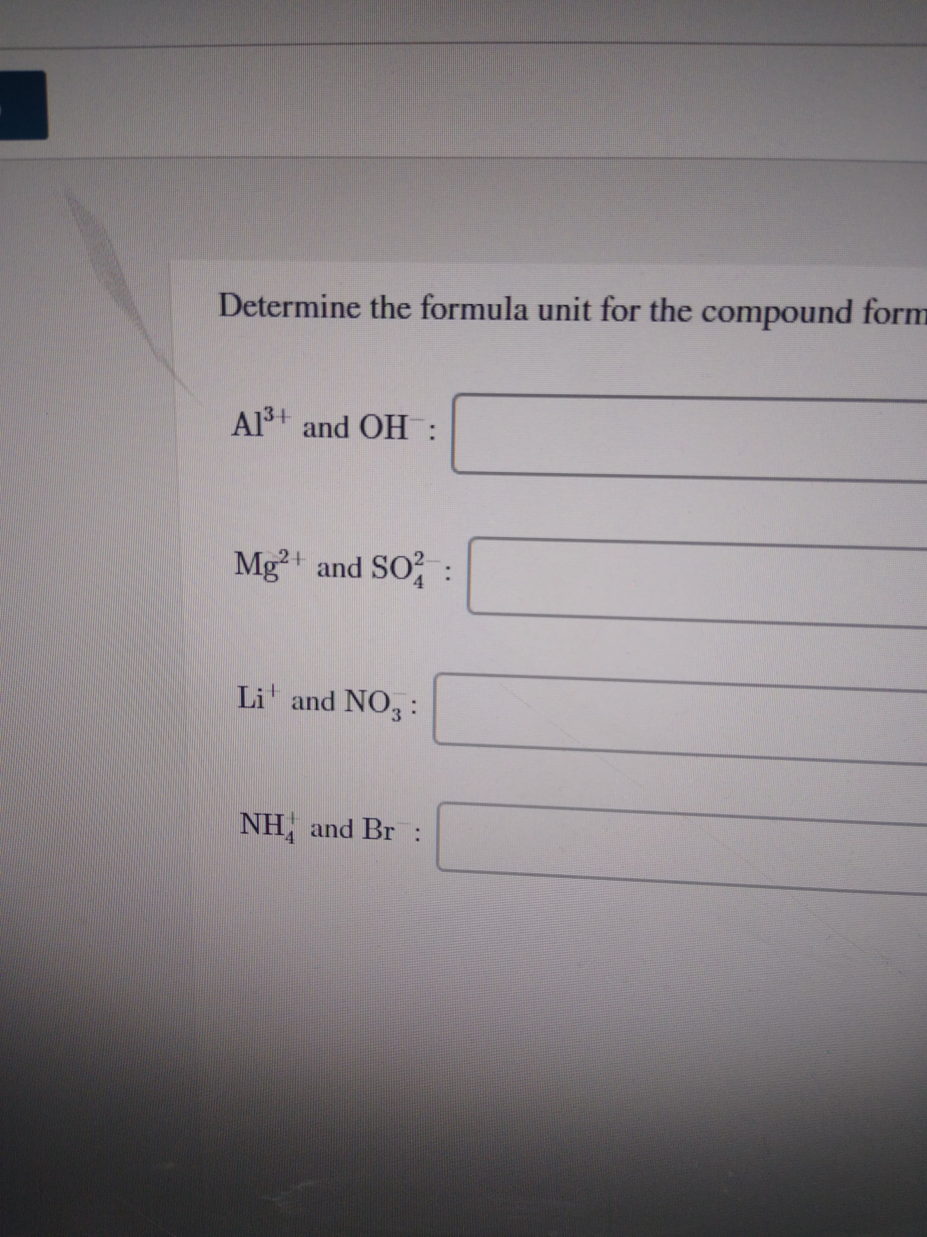 Determine the formula unit for the compound form
Al3+ and OH:
Mg²+ and SO? :
Li and NO, :
NH, and Br:
4
